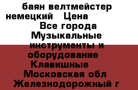 баян велтмейстер немецкий › Цена ­ 250 000 - Все города Музыкальные инструменты и оборудование » Клавишные   . Московская обл.,Железнодорожный г.